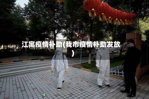 江寓疫情补助(我市疫情补助发放)-第1张图片
