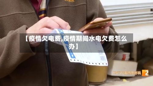 【疫情欠电费,疫情期间水电欠费怎么办】-第1张图片