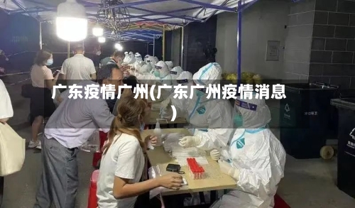 广东疫情广州(广东广州疫情消息)-第1张图片
