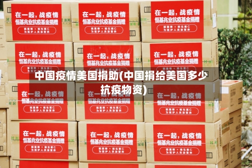 中国疫情美国捐助(中国捐给美国多少抗疫物资)-第2张图片