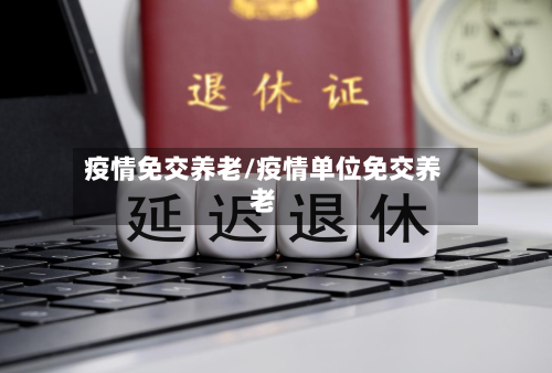 疫情免交养老/疫情单位免交养老-第1张图片