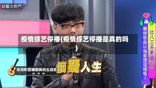 疫情综艺停播(疫情综艺停播是真的吗)-第1张图片