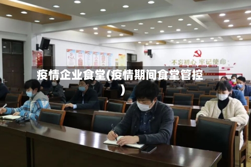 疫情企业食堂(疫情期间食堂管控)-第1张图片